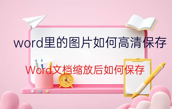 word里的图片如何高清保存 Word文档缩放后如何保存？